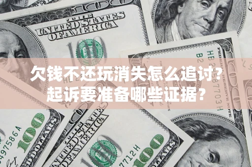 北京欠钱不还玩消失怎么追讨？起诉要准备哪些证据？