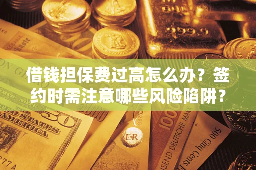北京借钱担保费过高怎么办？签约时需注意哪些风险陷阱？