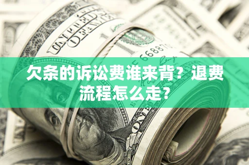 北京欠条的诉讼费谁来背？退费流程怎么走？