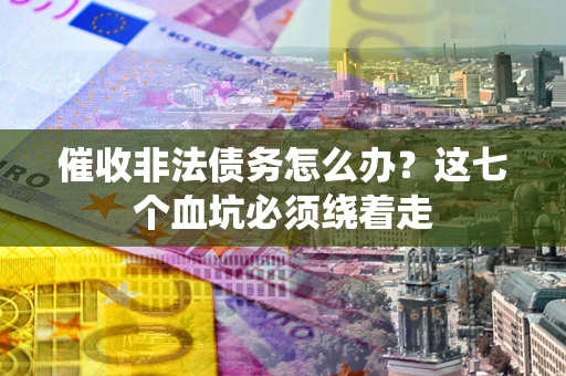 北京催收非法债务怎么办？这七个血坑必须绕着走