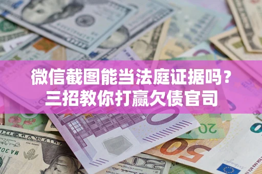 北京微信截图能当法庭证据吗？三招教你打赢欠债官司