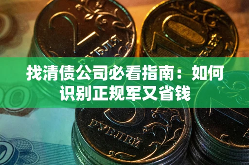 北京找清债公司必看指南：如何识别正规军又省钱
