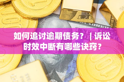 北京如何追讨逾期债务？ | 诉讼时效中断有哪些诀窍？