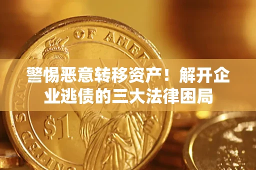 北京警惕恶意转移资产！解开企业逃债的三大法律困局