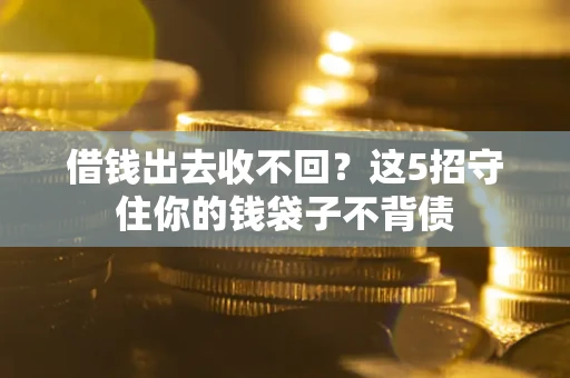 北京借钱出去收不回？这5招守住你的钱袋子不背债