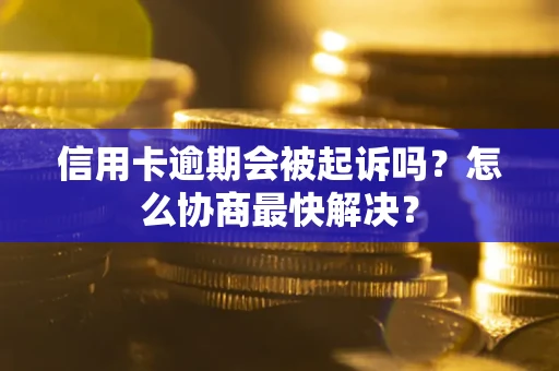 北京信用卡逾期会被起诉吗？怎么协商最快解决？