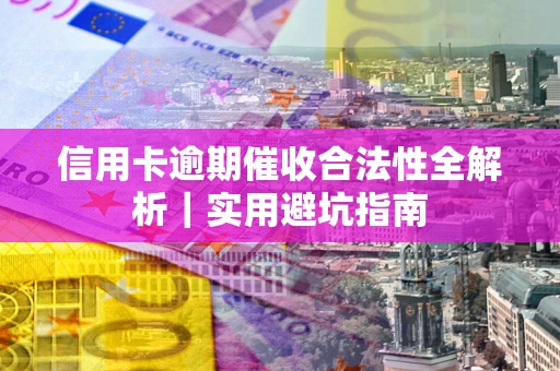 北京信用卡逾期催收合法性全解析｜实用避坑指南