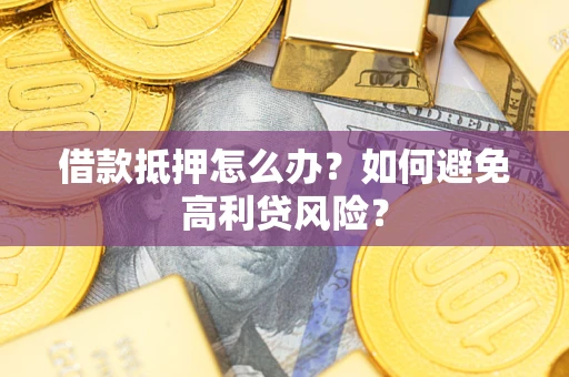 北京借款抵押怎么办？如何避免高利贷风险？