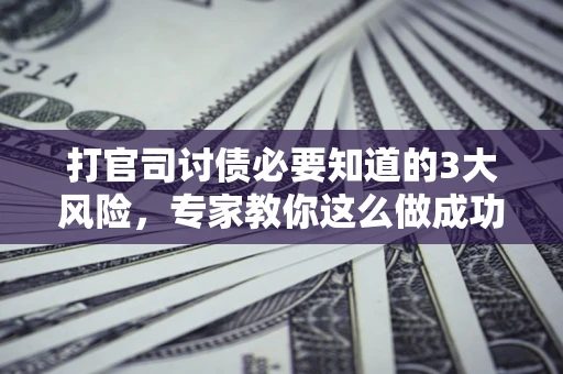 北京打官司讨债必要知道的3大风险，专家教你这么做成功率飙升